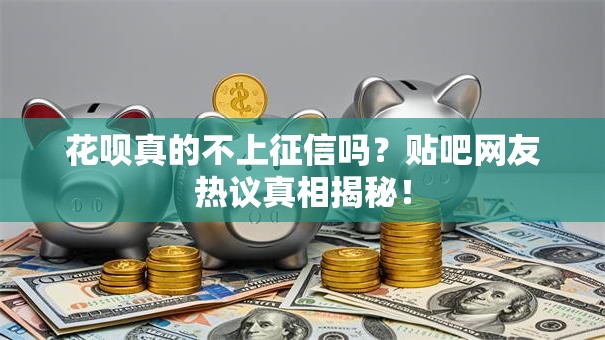 花呗真的不上征信吗？贴吧网友热议真相揭秘！