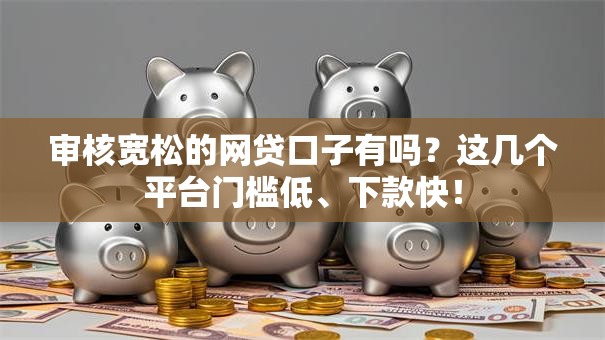 审核宽松的网贷口子有吗？这几个平台门槛低、下款快！