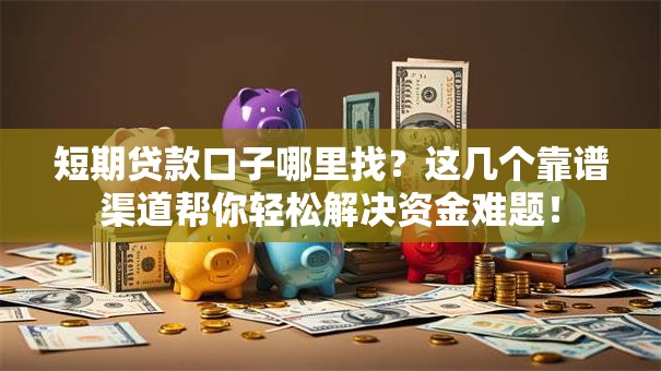 短期贷款口子哪里找？这几个靠谱渠道帮你轻松解决资金难题！