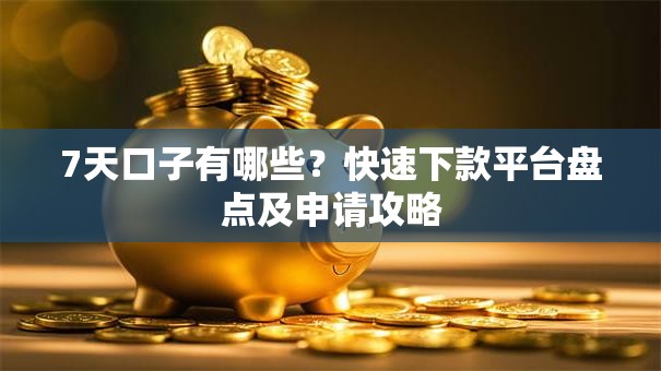 7天口子有哪些？快速下款平台盘点及申请攻略