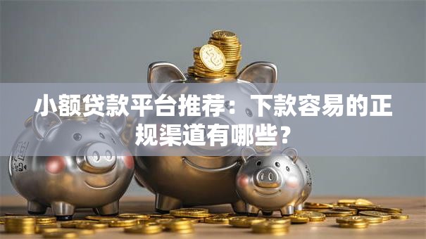 小额贷款平台推荐：下款容易的正规渠道有哪些？