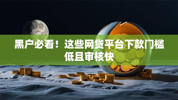黑户必看！这些网贷平台下款门槛低且审核快