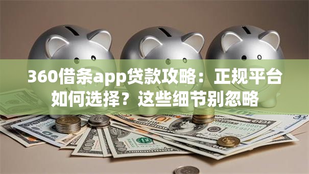 360借条app贷款攻略：正规平台如何选择？这些细节别忽略