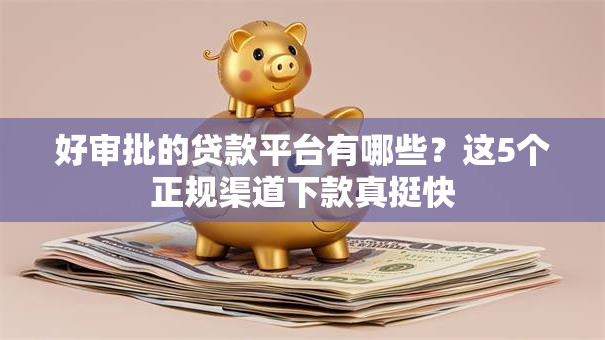 好审批的贷款平台有哪些？这5个正规渠道下款真挺快