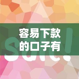 容易下款的口子有哪些？这几个平台审核快、门槛低