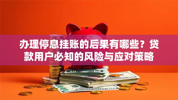 办理停息挂账的后果有哪些？贷款用户必知的风险与应对策略