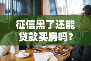 征信黑了还能贷款买房吗？必看攻略与真相揭秘