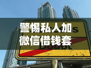警惕私人加微信借钱套路！这些借贷陷阱你必须懂