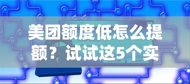 美团额度低怎么提额？试试这5个实用提额小技巧