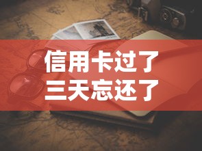信用卡过了三天忘还了怎么办？别慌！三步补救办法看这里