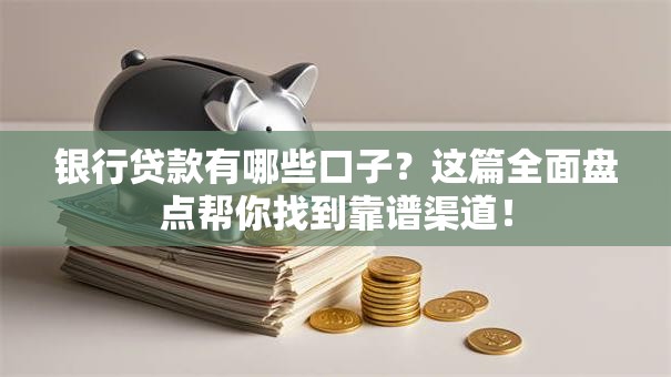 银行贷款有哪些口子？这篇全面盘点帮你找到靠谱渠道！