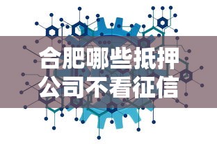 合肥哪些抵押公司不看征信？创新模式解决融资难题