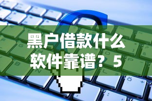 黑户借款什么软件靠谱？5个正规平台申请技巧解析