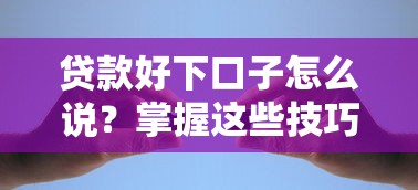 贷款好下口子怎么说？掌握这些技巧轻松搞定资金难题