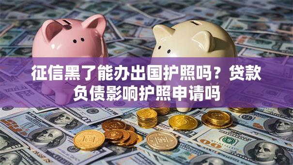 征信黑了能办出国护照吗？贷款负债影响护照申请吗