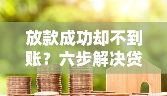 放款成功却不到账？六步解决贷款到账难题