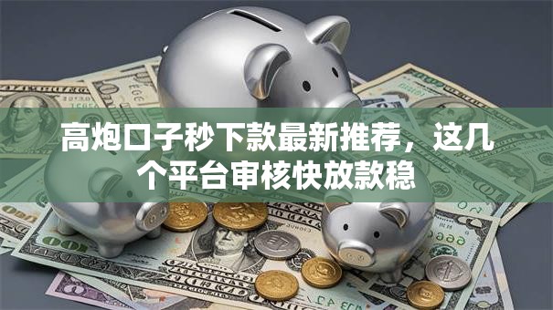 高炮口子秒下款最新推荐，这几个平台审核快放款稳