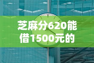 芝麻分620能借1500元的平台有哪些？低分也能快速到账的渠道盘点