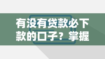 有没有贷款必下款的口子？掌握这些技巧轻松提升成功率