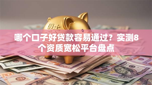 哪个口子好贷款容易通过？实测8个资质宽松平台盘点
