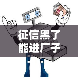 征信黑了能进厂子吗？真实情况+避坑指南全解析
