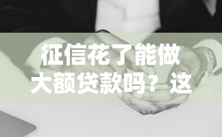 征信花了能做大额贷款吗？这些方法帮你破局