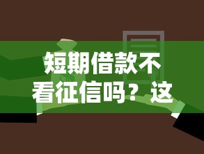 短期借款不看征信吗？这几种方式或许能帮到你