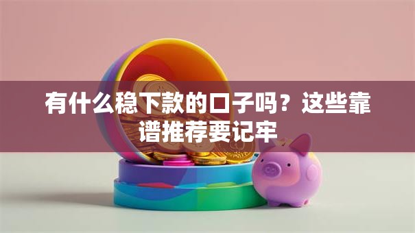 有什么稳下款的口子吗？这些靠谱推荐要记牢