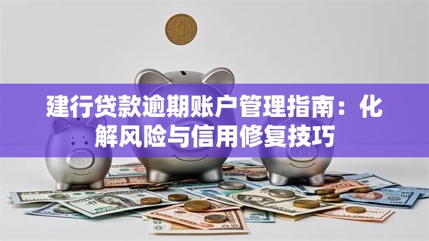建行贷款逾期账户管理指南：化解风险与信用修复技巧