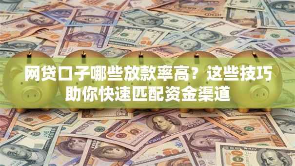 网贷口子哪些放款率高？这些技巧助你快速匹配资金渠道