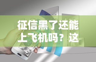 征信黑了还能上飞机吗？这3个真相必须知道
