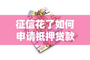 征信花了如何申请抵押贷款？房产抵押全流程解析