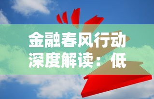 金融春风行动深度解读：低息贷款新政如何破解融资难题
