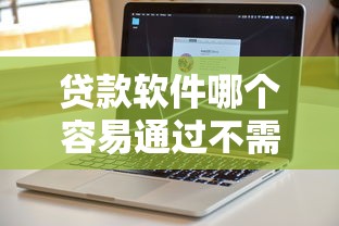 贷款软件哪个容易通过不需扫脸？真实测评与靠谱推荐