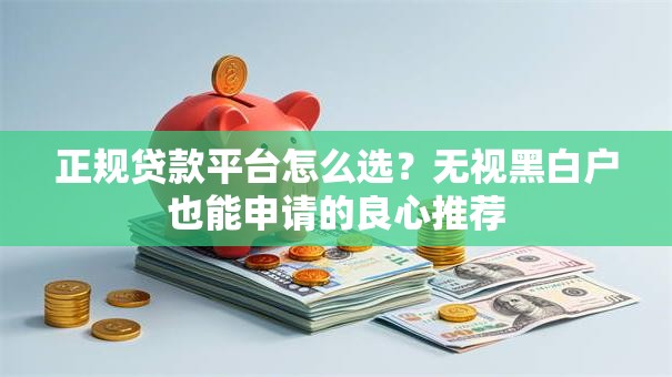 正规贷款平台怎么选？无视黑白户也能申请的良心推荐