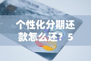 个性化分期还款怎么还？5个技巧让还款更灵活