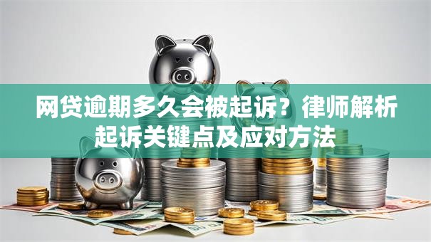 网贷逾期多久会被起诉？律师解析起诉关键点及应对方法