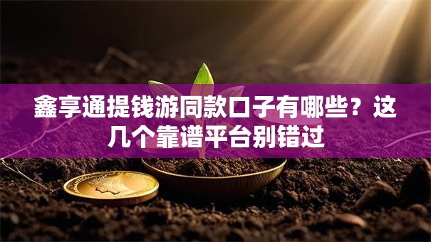 鑫享通提钱游同款口子有哪些？这几个靠谱平台别错过