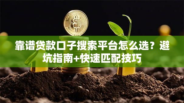 靠谱贷款口子搜索平台怎么选？避坑指南+快速匹配技巧