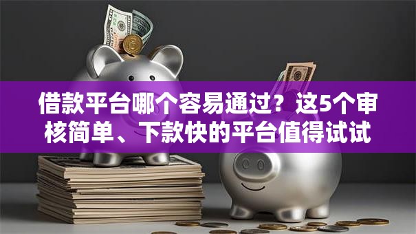 借款平台哪个容易通过？这5个审核简单、下款快的平台值得试试