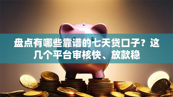 盘点有哪些靠谱的七天贷口子？这几个平台审核快、放款稳