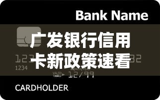 广发银行信用卡新政策速看！这些调整让贷款更灵活划算
