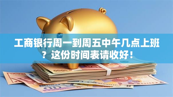 工商银行周一到周五中午几点上班？这份时间表请收好！