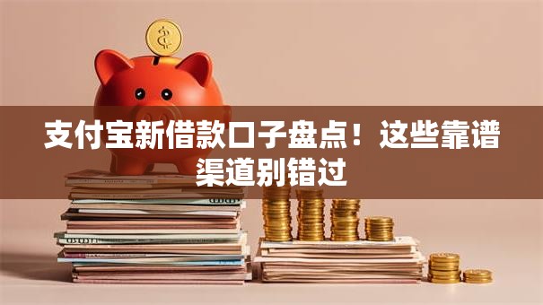 支付宝新借款口子盘点！这些靠谱渠道别错过