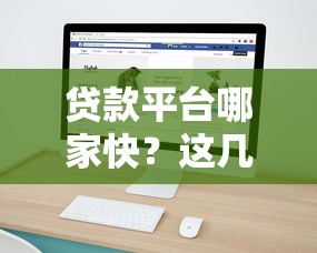 贷款平台哪家快？这几家放款速度超给力！