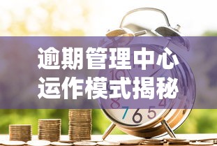 逾期管理中心运作模式揭秘：如何科学避免贷款逾期风险