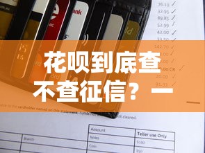 花呗到底查不查征信？一文搞懂支付宝贷款和信用记录关系