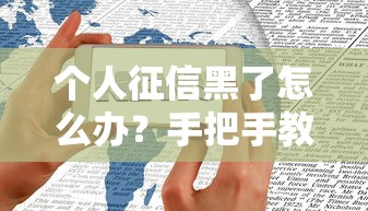 个人征信黑了怎么办？手把手教你查报告+避坑指南