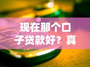 现在那个口子贷款好？真实测评帮你避开这些坑！