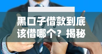 黑口子借款到底该借哪个？揭秘靠谱渠道选择技巧
